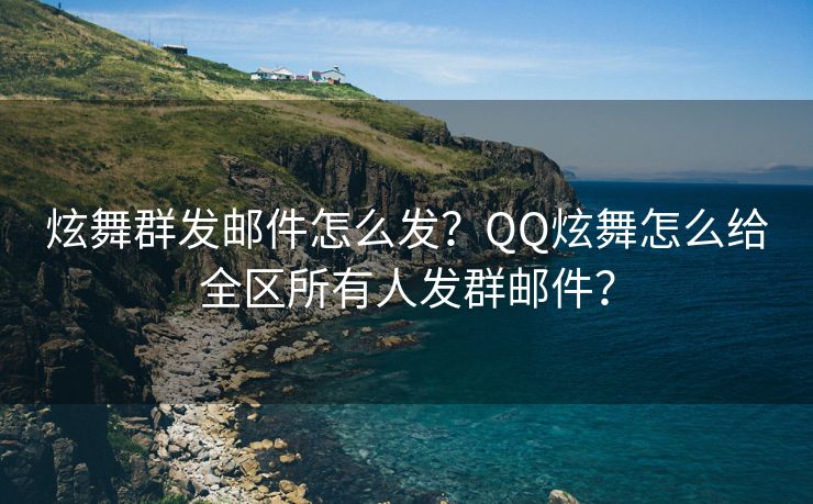 炫舞群发邮件怎么发？QQ炫舞怎么给全区所有人发群邮件？