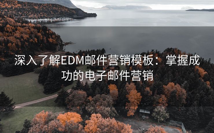 深入了解EDM邮件营销模板：掌握成功的电子邮件营销