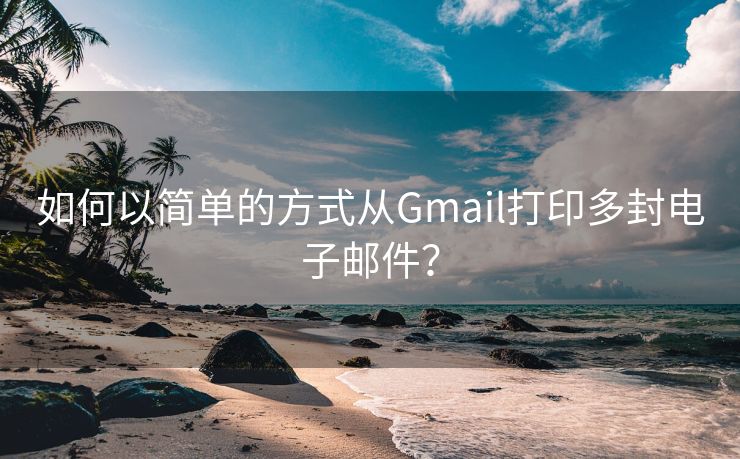 如何以简单的方式从Gmail打印多封电子邮件？