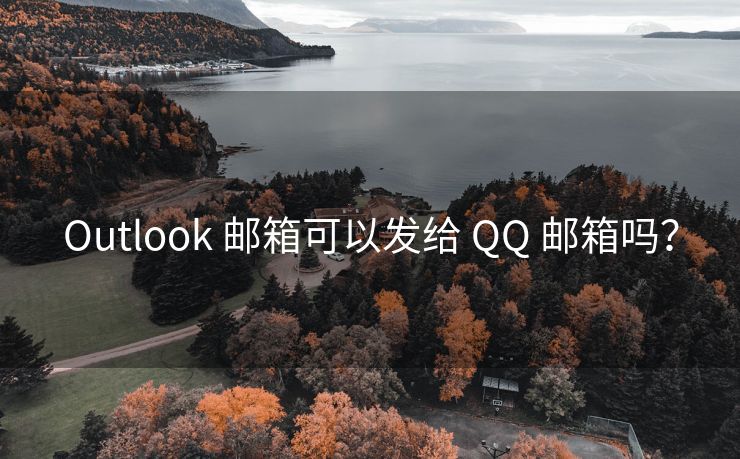 Outlook 邮箱可以发给 QQ 邮箱吗？