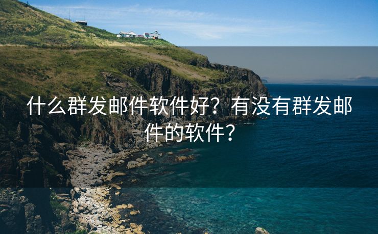 什么群发邮件软件好？有没有群发邮件的软件？