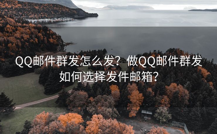 QQ邮件群发怎么发？做QQ邮件群发如何选择发件邮箱？