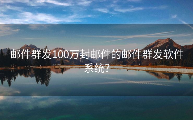 邮件群发100万封邮件的邮件群发软件系统？