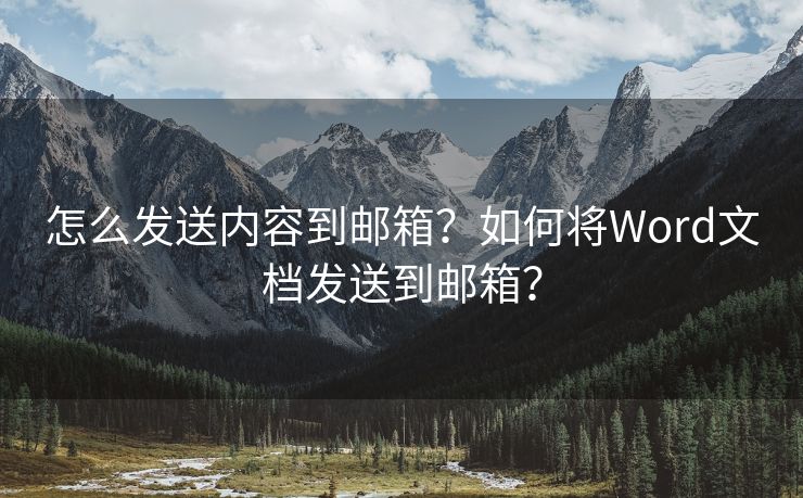 怎么发送内容到邮箱？如何将Word文档发送到邮箱？