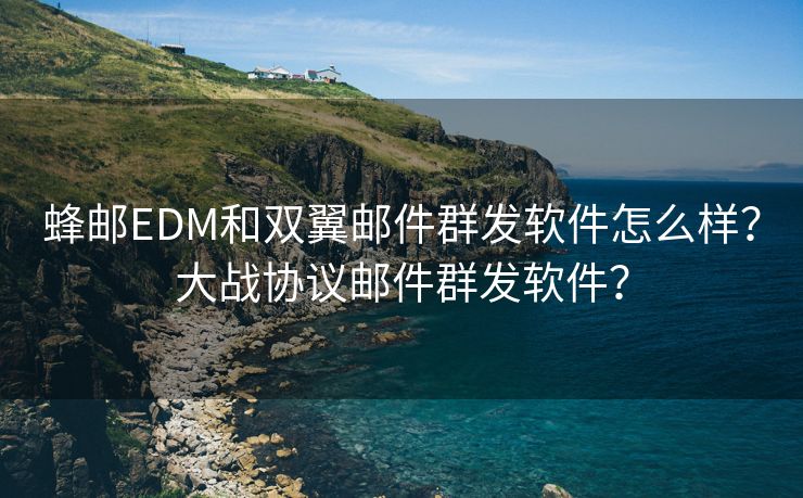 蜂邮EDM和双翼邮件群发软件怎么样？大战协议邮件群发软件？