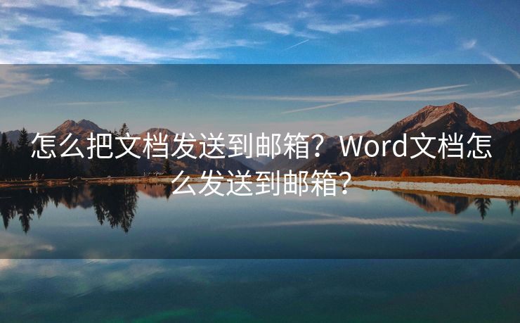 怎么把文档发送到邮箱？Word文档怎么发送到邮箱？