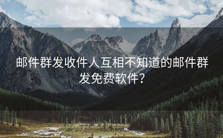 邮件群发收件人互相不知道的邮件群发免费软件？