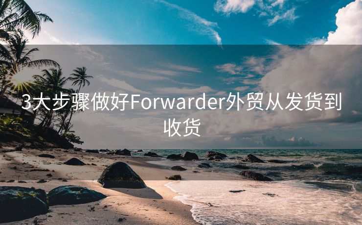 3大步骤做好Forwarder外贸从发货到收货