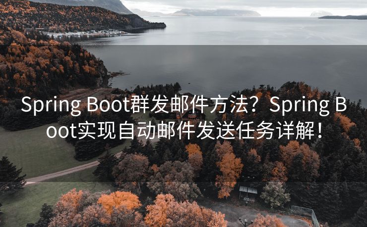 Spring Boot群发邮件方法？Spring Boot实现自动邮件发送任务详解！