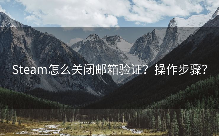 Steam怎么关闭邮箱验证？操作步骤？