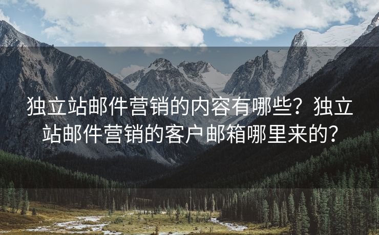 独立站邮件营销的内容有哪些？独立站邮件营销的客户邮箱哪里来的？