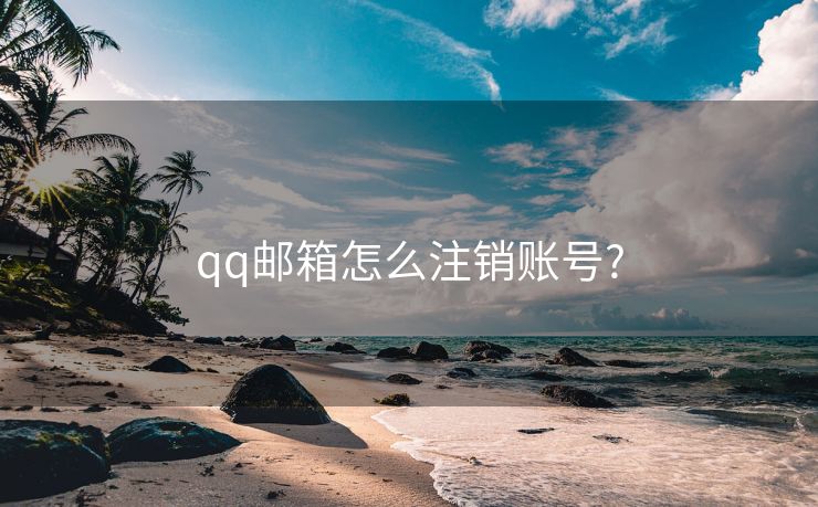 qq邮箱怎么注销账号?