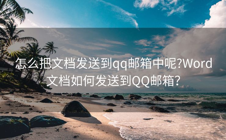 怎么把文档发送到qq邮箱中呢?Word文档如何发送到QQ邮箱？