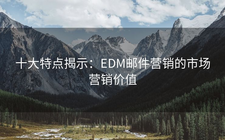 十大特点揭示：EDM邮件营销的市场营销价值