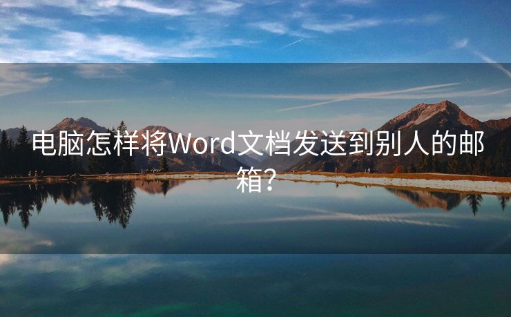 电脑怎样将Word文档发送到别人的邮箱？