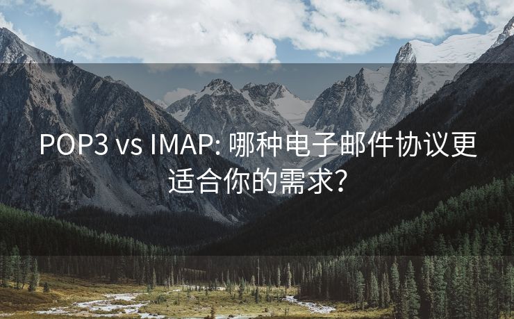 POP3 vs IMAP: 哪种电子邮件协议更适合你的需求？