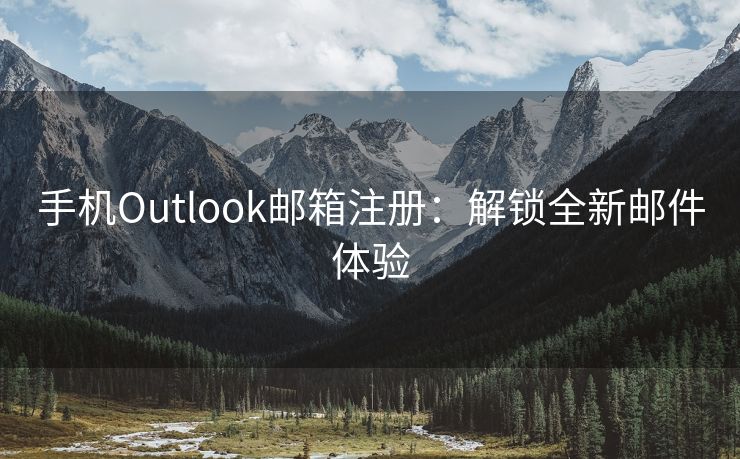 手机Outlook邮箱注册：解锁全新邮件体验