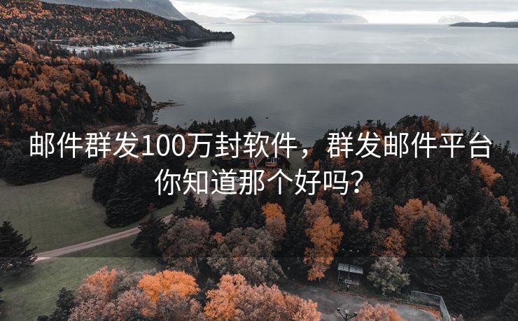 邮件群发100万封软件，群发邮件平台你知道那个好吗？