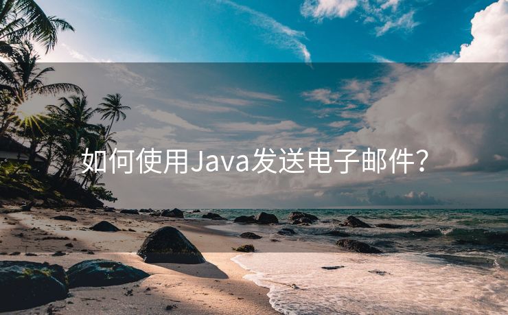 如何使用Java发送电子邮件？