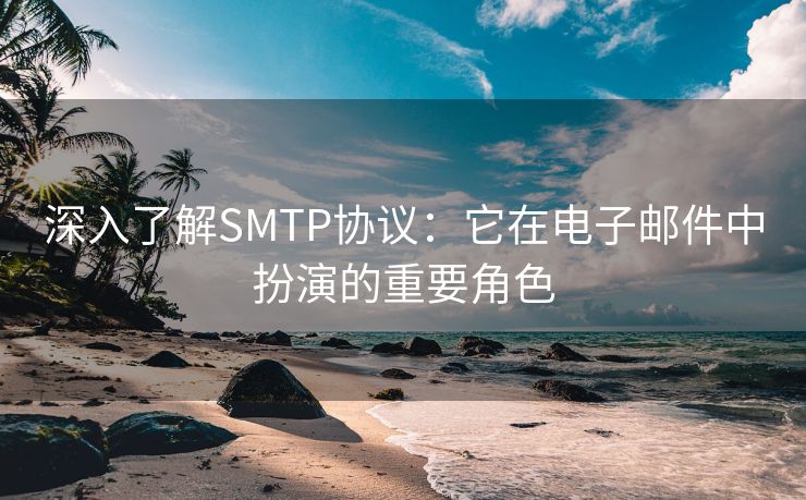 深入了解SMTP协议：它在电子邮件中扮演的重要角色