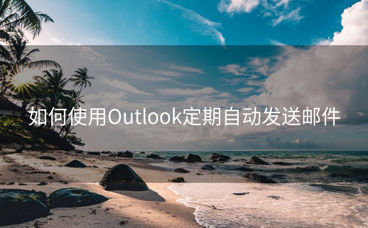 如何使用Outlook定期自动发送邮件