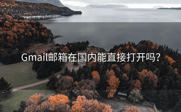 Gmail邮箱在国内能直接打开吗？