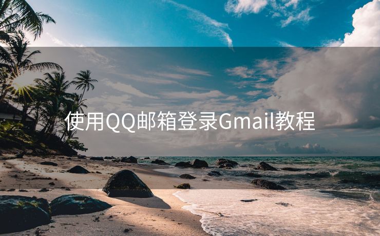 使用QQ邮箱登录Gmail教程