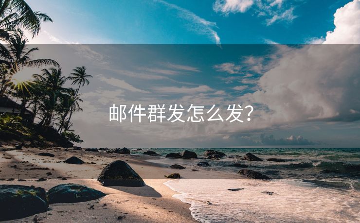 邮件群发怎么发？