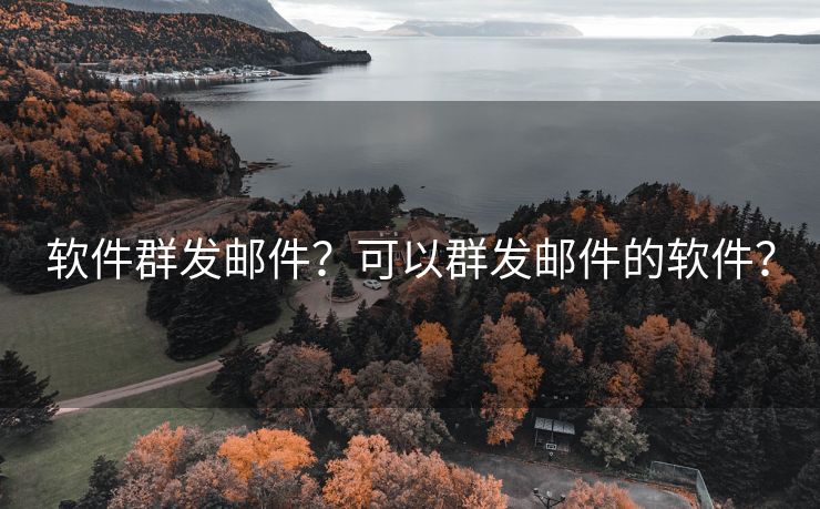 软件群发邮件？可以群发邮件的软件？