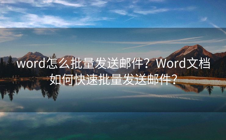 word怎么批量发送邮件？Word文档如何快速批量发送邮件？