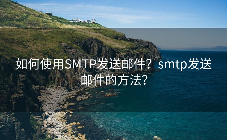 如何使用SMTP发送邮件？smtp发送邮件的方法？