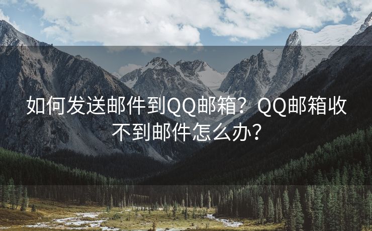 如何发送邮件到QQ邮箱？QQ邮箱收不到邮件怎么办？