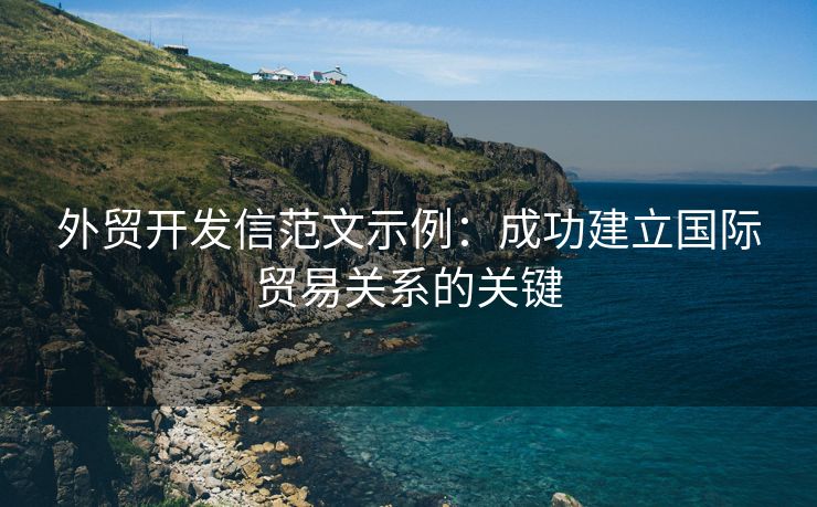 外贸开发信范文示例：成功建立国际贸易关系的关键