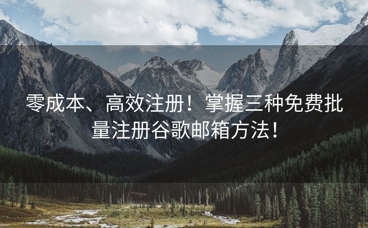 零成本、高效注册！掌握三种免费批量注册谷歌邮箱方法！