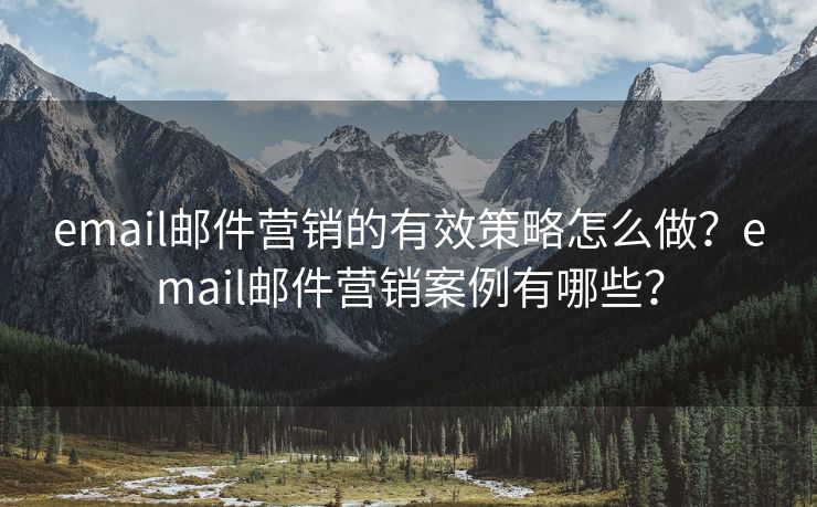 email邮件营销的有效策略怎么做？email邮件营销案例有哪些？