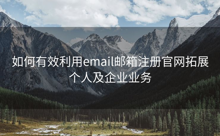 如何有效利用email邮箱注册官网拓展个人及企业业务