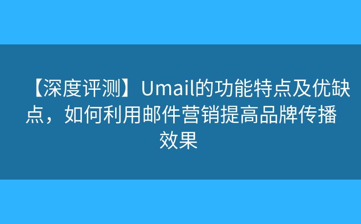 【深度评测】Umail的功能特点及优缺点,如何利用邮件营销提高品牌传播效果 【深度评测】Umail的功能特点及优缺点,如何利用邮件营销提高品牌传播效果