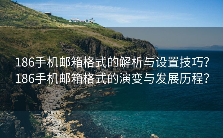 186手机邮箱格式的解析与设置技巧？186手机邮箱格式的演变与发展历程？