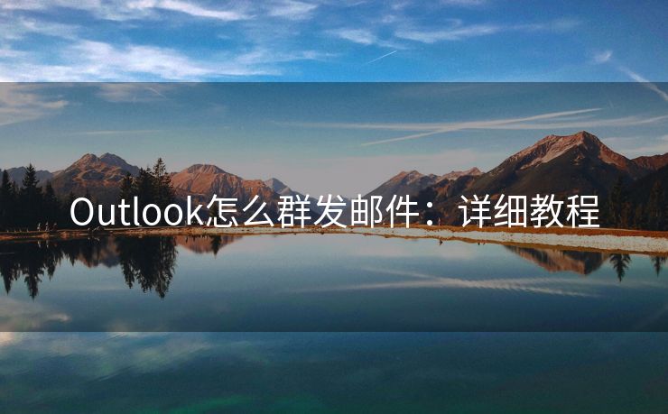 Outlook怎么群发邮件：详细教程