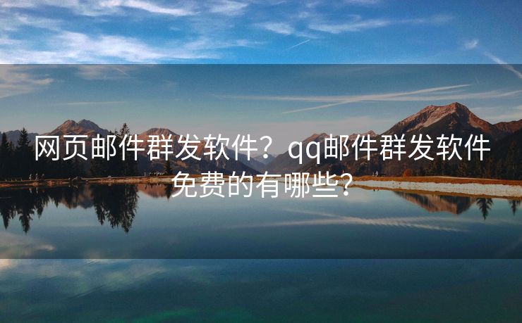 网页邮件群发软件？qq邮件群发软件免费的有哪些？