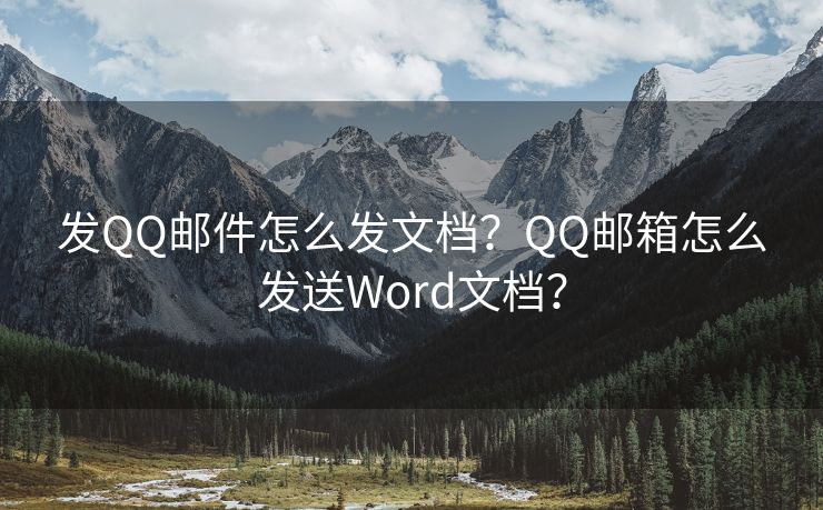 发QQ邮件怎么发文档？QQ邮箱怎么发送Word文档？