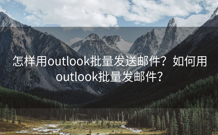 怎样用outlook批量发送邮件？如何用outlook批量发邮件？