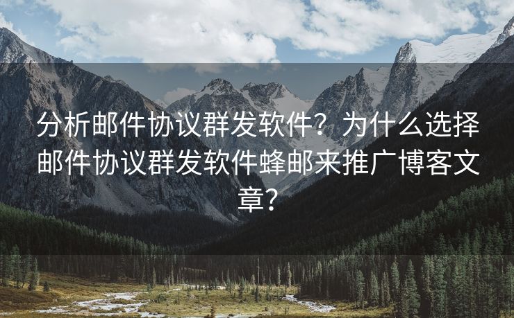 分析邮件协议群发软件？为什么选择邮件协议群发软件蜂邮来推广博客文章？