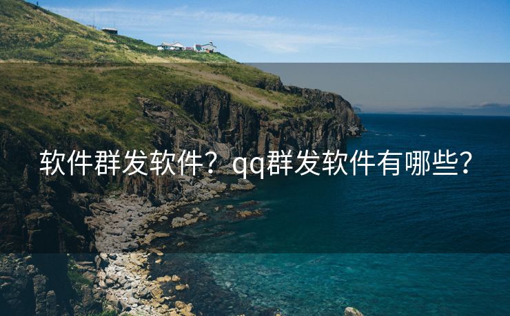 软件群发软件？qq群发软件有哪些？