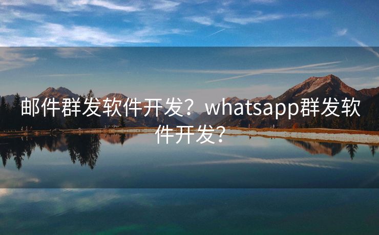 邮件群发软件开发？whatsapp群发软件开发？