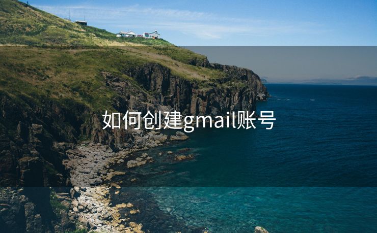 如何创建gmail账号